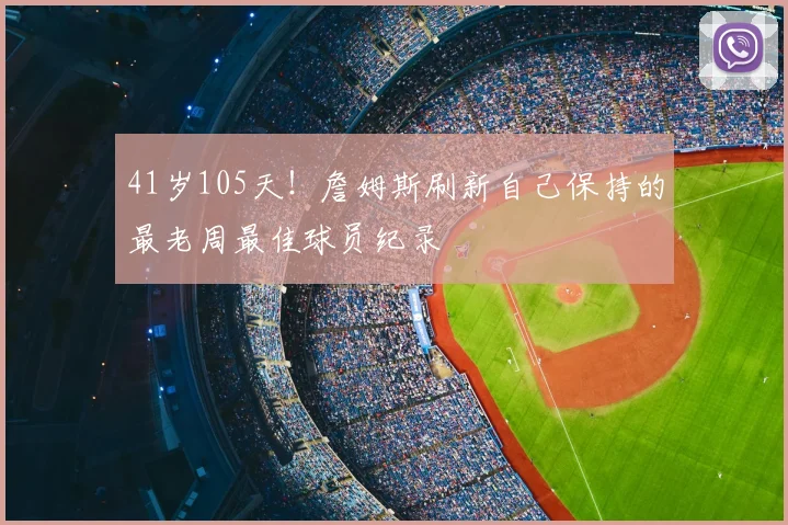 41岁105天！詹姆斯刷新自己保持的最老周最佳球员纪录