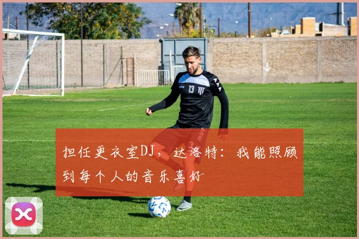 担任更衣室DJ，达洛特：我能照顾到每个人的音乐喜好