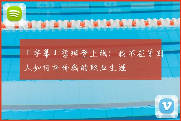 「字幕」哲理登上线：我不在乎别人如何评价我的职业生涯