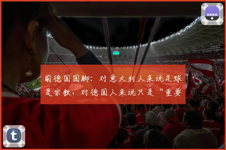 前德国国脚：对意大利人来说足球是宗教，对德国人来说只是“重要”