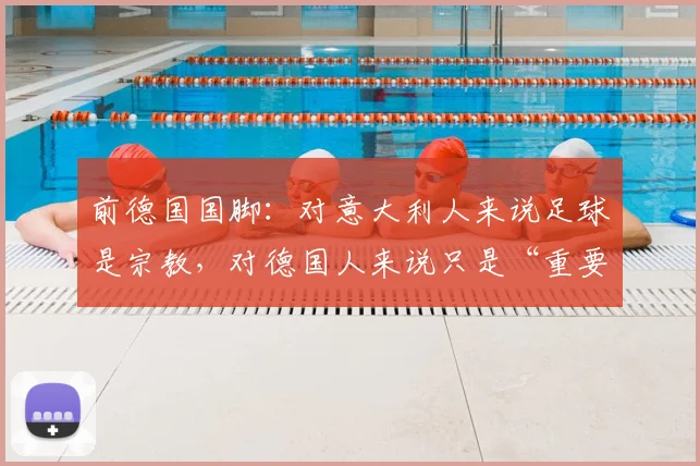 前德国国脚：对意大利人来说足球是宗教，对德国人来说只是“重要”