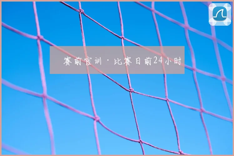 ⏳赛前官训·比赛日前24小时