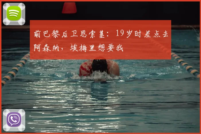 前巴黎后卫恩索基：19岁时差点去阿森纳，埃梅里想要我