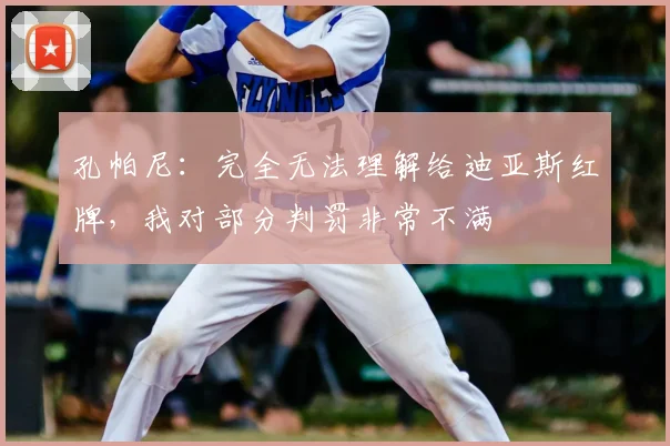 孔帕尼：完全无法理解给迪亚斯红牌，我对部分判罚非常不满