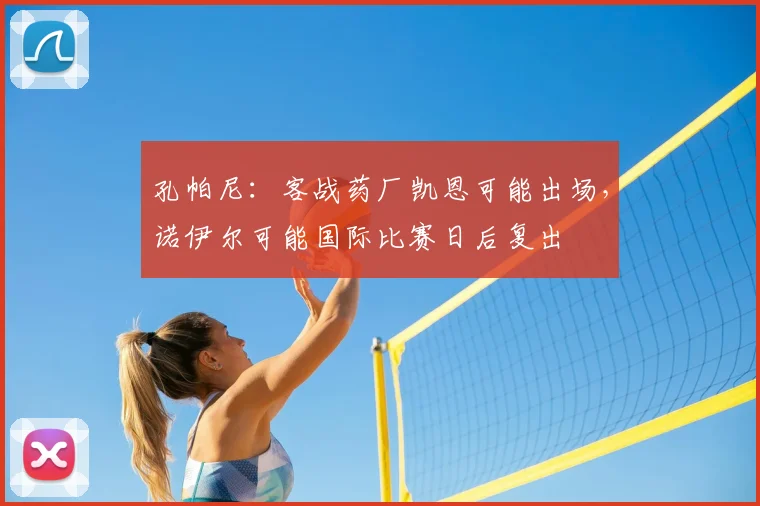 孔帕尼：客战药厂凯恩可能出场，诺伊尔可能国际比赛日后复出