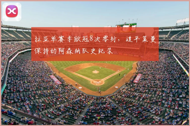 拉亚单赛季欧冠8次零封，追平莱曼保持的阿森纳队史纪录