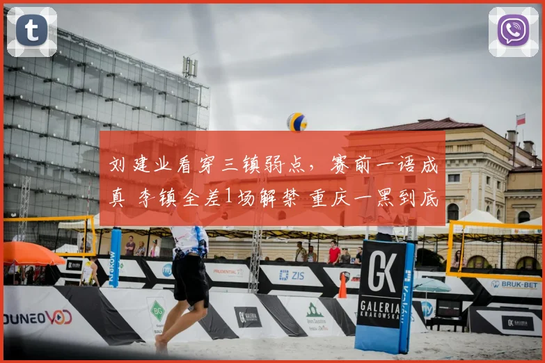 刘建业看穿三镇弱点，赛前一语成真 李镇全差1场解禁 重庆一黑到底