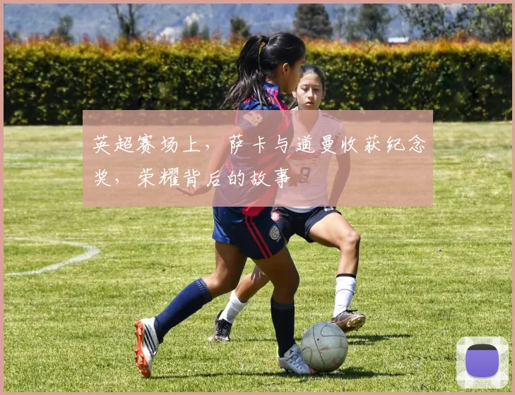 英超赛场上，萨卡与道曼收获纪念奖，荣耀背后的故事