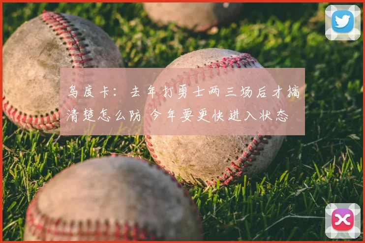 乌度卡：去年打勇士两三场后才搞清楚怎么防 今年要更快进入状态